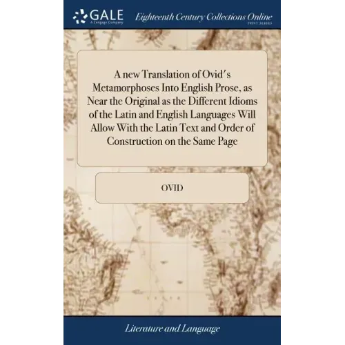 A new Translation of Ovid's Metamorphoses Into English Prose, as Near the Original as the Different Idioms of the Latin and English Languages Will All