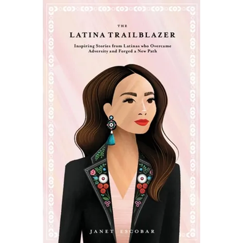 The Latina Trailblazer: Inspiring Stories From Latinas Who Overcame Adversity and Forged a New Path