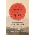 The Secrets of Jujitsu - A Complete Course in Self Defense - Book One