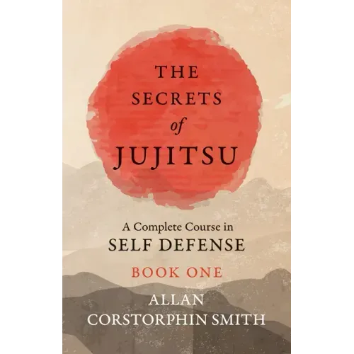 The Secrets of Jujitsu - A Complete Course in Self Defense - Book One