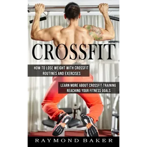 Crossfit: How To Lose Weight With Crossfit Routines And Exercises (Learn More About Crossfit Training Reaching Your Fitness Goal