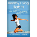 Healthy Living Habits: How To Start Eating Mindfully, Living Longer, and Feeling Better Every Day