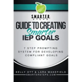 S.M.A.R.T.E.R. STEPS(TM) GUIDE TO CREATING Smarter IEP GOALS: 7 Step Prompting System for Developing Compliant Goals