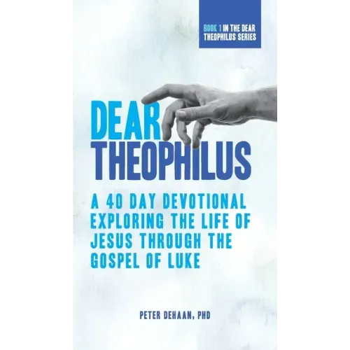 Dear Theophilus: A 40 Day Devotional Exploring the Life of Jesus through the Gospel of Luke