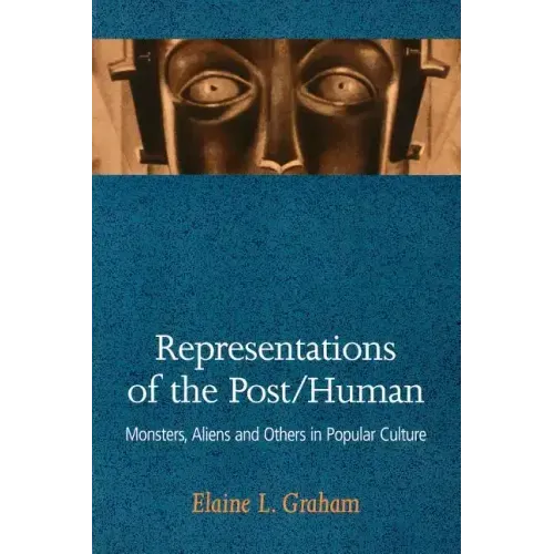 Representations of the Post/Human: Monsters, Aliens and Others in Popular Culture