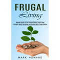 Frugal Living: A Guide On How To Save Money And Live More With A frugal Lifestyle (Improve Quality of Life Through Simple, Frugal Living)