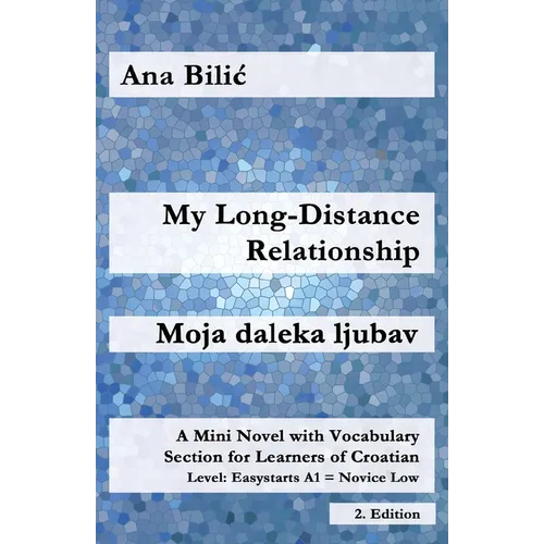 My Long-Distance Relationship / Moja daleka ljubav: A Mini Novel with Vocabulary Section for Learners of Croatian, Easystarts A1 - Novice Low, 2. Edit
