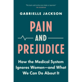Pain and Prejudice: How the Medical System Ignores Women--And What We Can Do about It