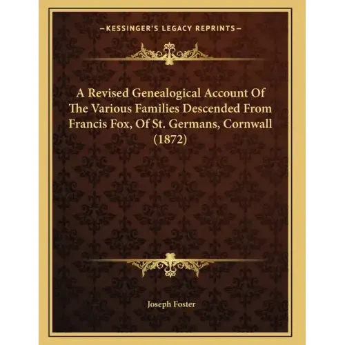 A Revised Genealogical Account Of The Various Families Descended From Francis Fox, Of St. Germans, Cornwall (1872)