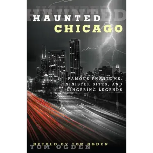 Haunted Chicago: Famous Phantoms, Sinister Sites, and Lingering Legends