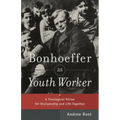 Bonhoeffer as Youth Worker: A Theological Vision for Discipleship and Life Together