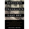 Benjamin Franklin's Last Bet: The Favorite Founder's Divisive Death, Enduring Afterlife, and Blueprint for American Prosperity