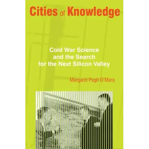 Cities of Knowledge: Cold War Science and the Search for the Next Silicon Valley