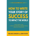 How To Write Your Story of Success to Impact the World: A Story Starter Guide to Write Your Business or Personal Stories, Goals and Achievements