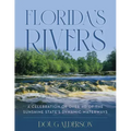 Florida's Rivers: A Celebration of Over 40 of the Sunshine State's Dynamic Waterways
