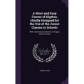A Short and Easy Course of Algebra, Chiefly Designed for the Use of the Junior Classes in Schools: With a Numerous Collection of Original Easy Exercis