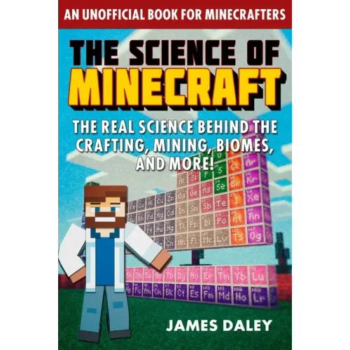 The Science of Minecraft: The Real Science Behind the Crafting, Mining, Biomes, and More!