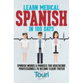 Learn Medical Spanish in 100 Days: Spanish Words & Phrases for Healthcare Professionals to Become Fluent Faster