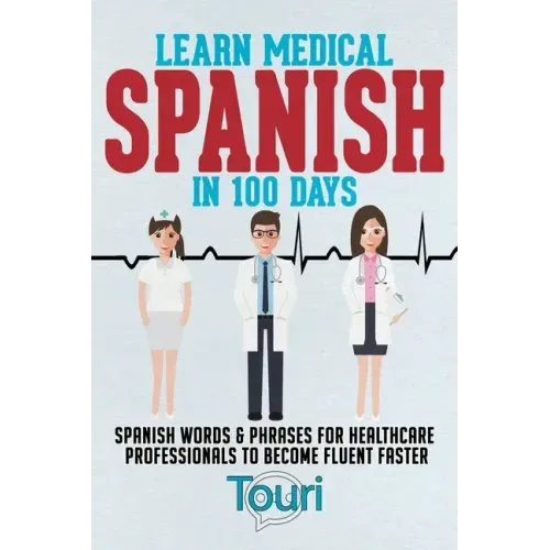 Learn Medical Spanish in 100 Days: Spanish Words & Phrases for Healthcare Professionals to Become Fluent Faster