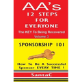 A A's 12 Steps For Everyone: The Key To Being Recovered: Sponsorship 101