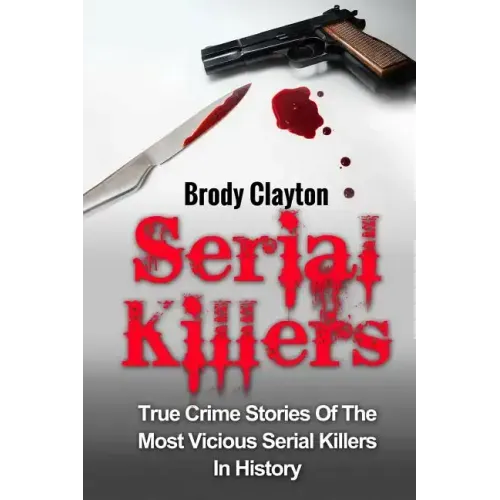 Serial Killers: True Crime Stories Of The Most Vicious Serial Killers In History: Serial Killers Profiles And Stories