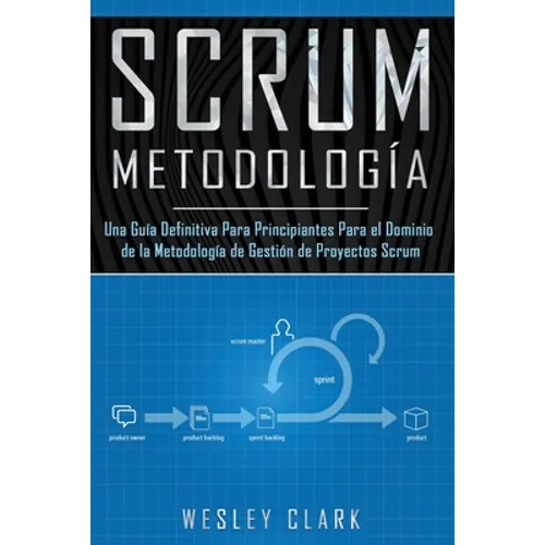 Metodología Scrum: Una Guía definitiva para principiantes para el dominio de la metodología de gestión de proyectos Scrum(Libro En Españo
