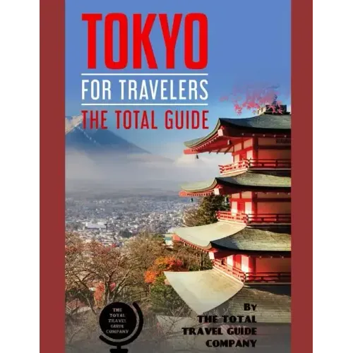 TOKYO FOR TRAVELERS. The total guide: The comprehensive traveling guide for all your traveling needs. By THE TOTAL TRAVEL GUIDE COMPANY