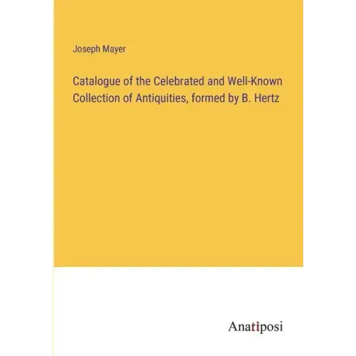 Catalogue of the Celebrated and Well-Known Collection of Antiquities, formed by B. Hertz