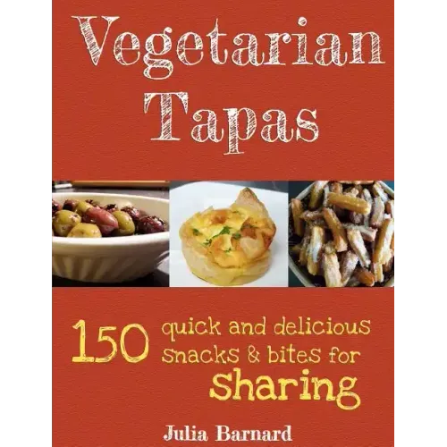 Vegetarian Tapas: 150 quick and delicious snacks and bites for sharing
