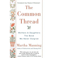 The Common Thread: Mothers and Daughters: The Bond We Never Outgrow