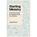 Starting Ministry: A Practical Guide for Anyone Going into Ministry