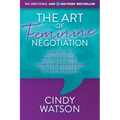 The Art of Feminine Negotiation: How to Get What You Want from the Boardroom to the Bedroom