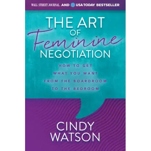 The Art of Feminine Negotiation: How to Get What You Want from the Boardroom to the Bedroom