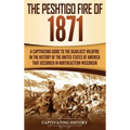 The Peshtigo Fire of 1871: A Captivating Guide to the Deadliest Wildfire in the History of the United States of America That Occurred in Northeas