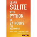 Learn SQLite with Python in 24 hours For Beginners - Simple, Concise & Easy Guide To Using Database with Python