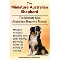 The Miniature Australian Shepherd. The Ultimate Mini Australian Shepherd Manual Miniature Australian Shepherd care, costs, feeding, grooming, health a