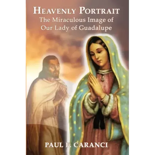 Heavenly Portrait: The Miraculous Image of Our Lady of Guadalupe