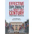 Effective Diplomacy in the Twenty-First Century a Practitioner's Perspective: A Handbook for Diplomatic Officers