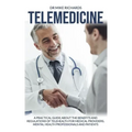 Telemedicine: A Practical Guide About the Benefits and Regulations of Telehealth for Medical Providers, Mental Health Professionals and Patients