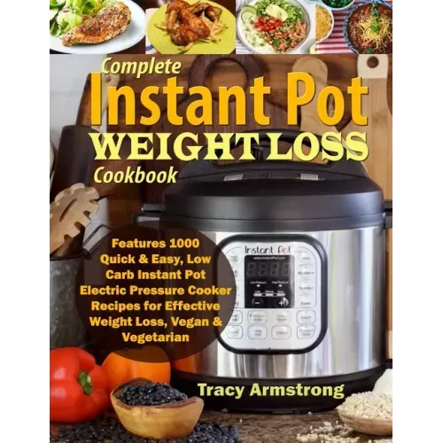 Complete Instant Pot Weight Loss Cookbook: Features 1000 Quick & Easy, Low Carb Instant Pot Electric Pressure Cooker Recipes for Effective Weight Loss