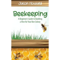 Beekeeping: A Beginner's Guide to Building a Hive for Your Bee Colony