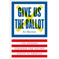 Give Us the Ballot: The Modern Struggle for Voting Rights in America