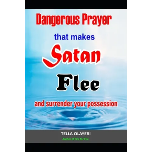 Dangerous Prayer That Makes Satan Flee and Surrender Your Possession: Powerful Prayer that Makes Satan Helpless