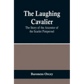 The Laughing Cavalier: The Story of the Ancestor of the Scarlet Pimpernel