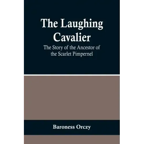 The Laughing Cavalier: The Story of the Ancestor of the Scarlet Pimpernel