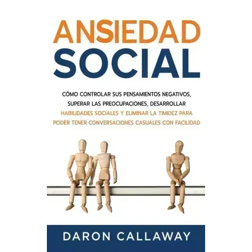 Ansiedad Social: Cómo Controlar sus Pensamientos Negativos, Superar las Preocupaciones, Desarrollar Habilidades Sociales y Eliminar la