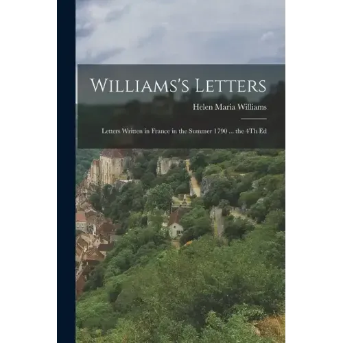 Williams's Letters: Letters Written in France in the Summer 1790 ... the 4Th Ed