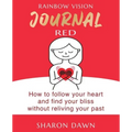 Rainbow Vision Journal RED: How to follow your heart and find your bliss without reliving past