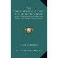 The Dale Carnegie Course, the Little Red Book: How the Course Is Conducted, What You Do at Each Session
