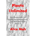 Plastic Unlimited: How Corporations Are Fuelling the Ecological Crisis and What We Can Do about It